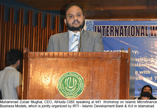 Muhammad Zubair Mughal, CEO, AlHuda CIBE speaking at Int’l  Workshop on Islamic Microfinance Business Models, which is jointly organized by IRTI – Islamic Development Bank & IIUI in Islamabad.
